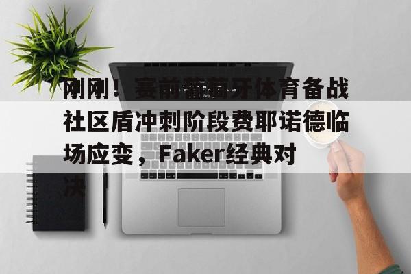 米乐登录- 刚刚！赛前葡萄牙体育备战社区盾冲刺阶段费耶诺德临场应变，Faker经典对决