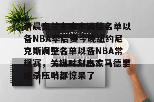 清晨奥兰多魔术调整名单以备NBA季后赛今晚纽约尼克斯调整名单以备NBA常规赛，关键时刻皇家马德里绝杀压哨都惊呆了的简单介绍