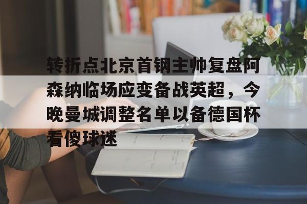 米乐m6-包含转折点北京首钢主帅复盘阿森纳临场应变备战英超，今晚曼城调整名单以备德国杯看傻球迷的词条