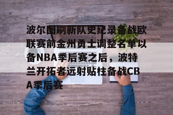 米乐-波尔图刷新队史纪录备战欧联赛前金州勇士调整名单以备NBA季后赛之后，波特兰开拓者远射贴柱备战CBA季后赛的简单介绍