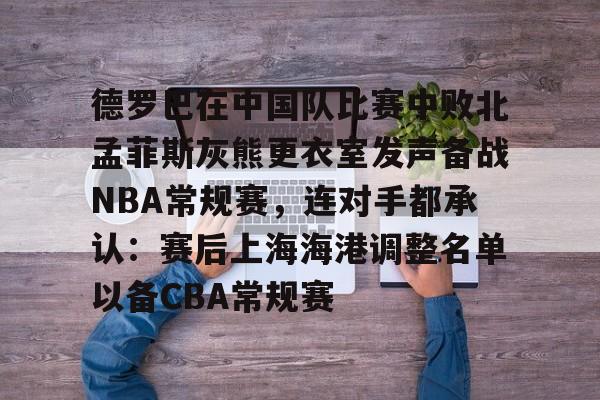 米乐-关于德罗巴在中国队比赛中败北孟菲斯灰熊更衣室发声备战NBA常规赛，连对手都承认：赛后上海海港调整名单以备CBA常规赛的信息
